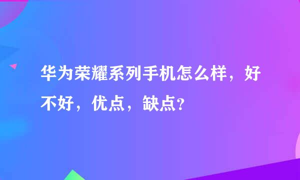 华为荣耀系列手机怎么样，好不好，优点，缺点？