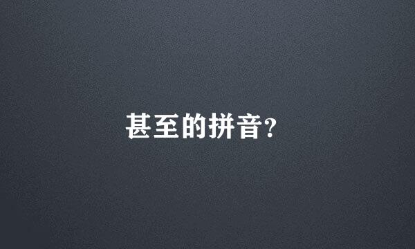 甚至的拼音？