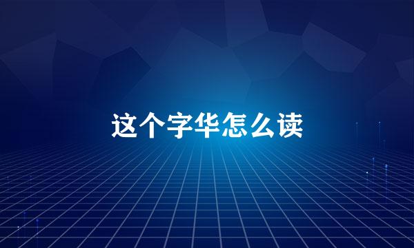 这个字华怎么读