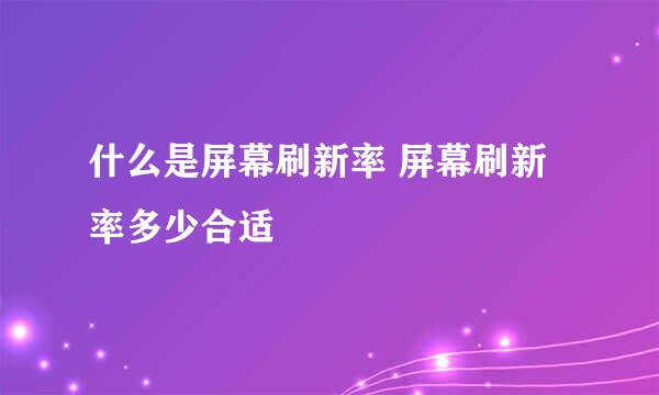 什么是屏幕刷新率 屏幕刷新率多少合适