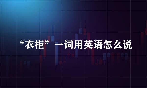 “衣柜”一词用英语怎么说