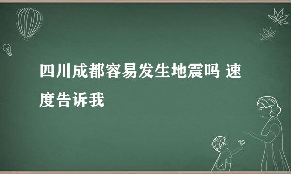 四川成都容易发生地震吗 速度告诉我