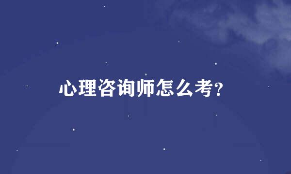 心理咨询师怎么考？