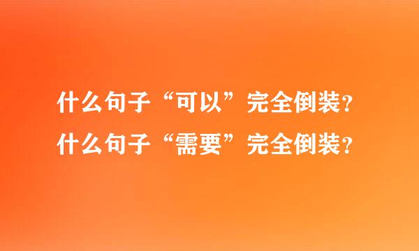 什么句子“可以”完全倒装？什么句子“需要”完全倒装？