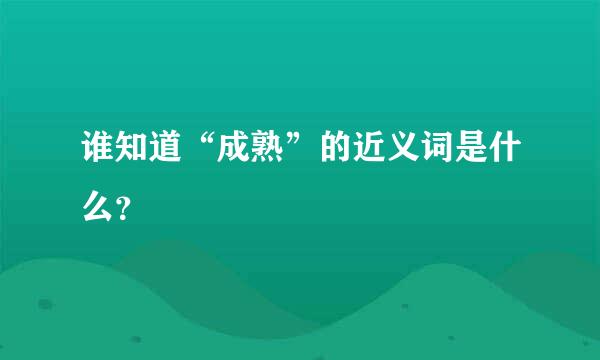 谁知道“成熟”的近义词是什么？