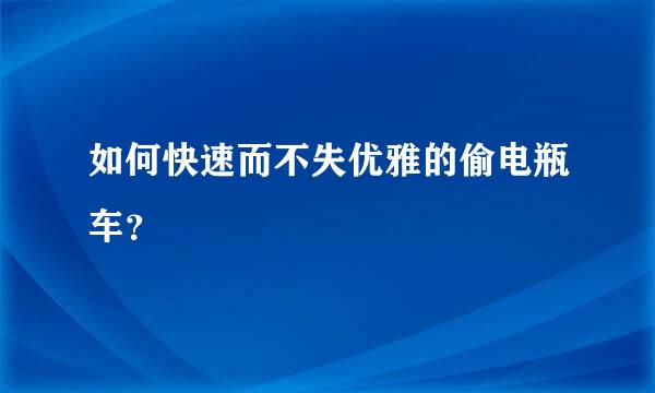 如何快速而不失优雅的偷电瓶车？