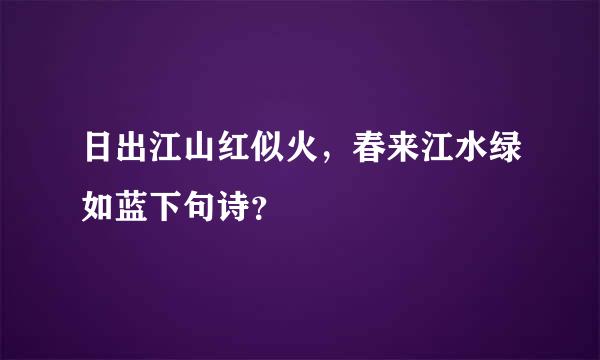 日出江山红似火，春来江水绿如蓝下句诗？