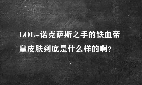 LOL-诺克萨斯之手的铁血帝皇皮肤到底是什么样的啊？