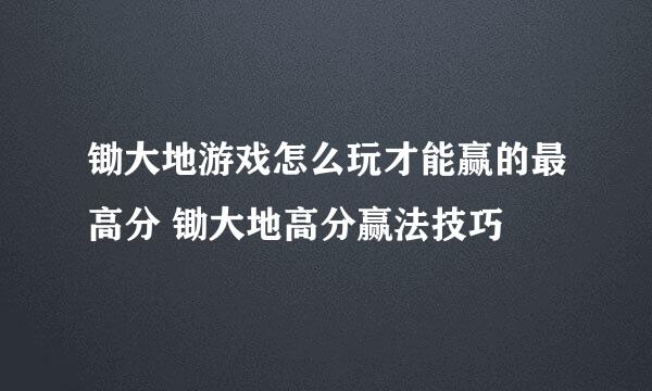 锄大地游戏怎么玩才能赢的最高分 锄大地高分赢法技巧