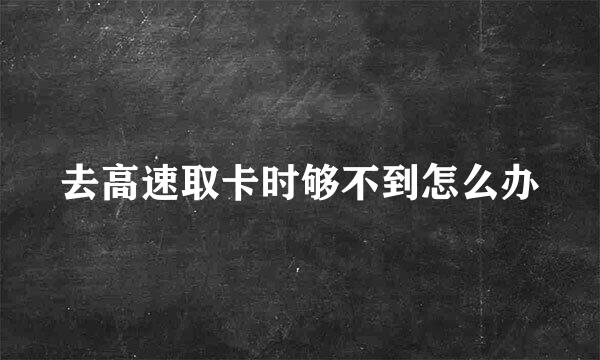 去高速取卡时够不到怎么办