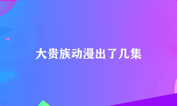 大贵族动漫出了几集