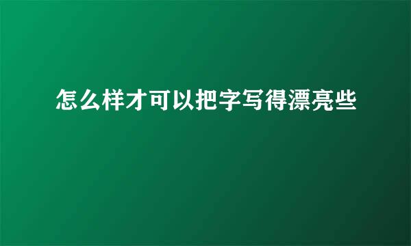 怎么样才可以把字写得漂亮些