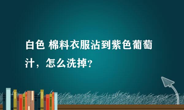 白色 棉料衣服沾到紫色葡萄汁，怎么洗掉？