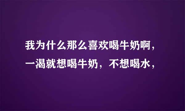 我为什么那么喜欢喝牛奶啊，一渴就想喝牛奶，不想喝水，