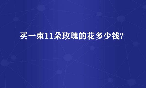 买一束11朵玫瑰的花多少钱?