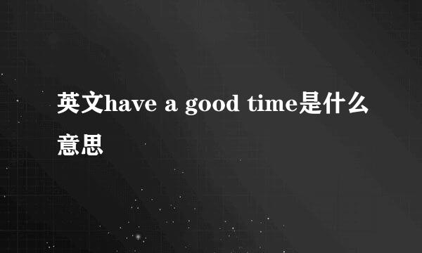 英文have a good time是什么意思