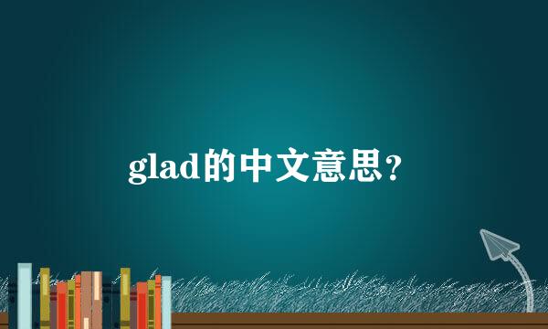 glad的中文意思？