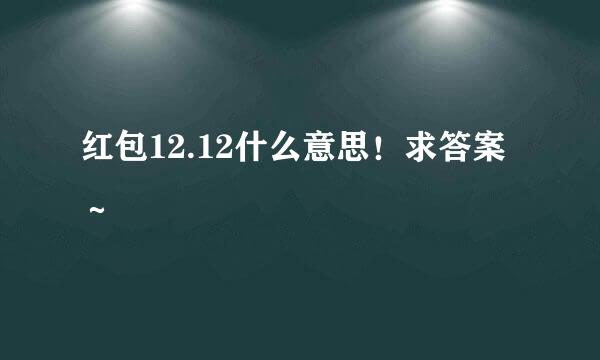 红包12.12什么意思！求答案～