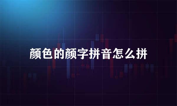 颜色的颜字拼音怎么拼