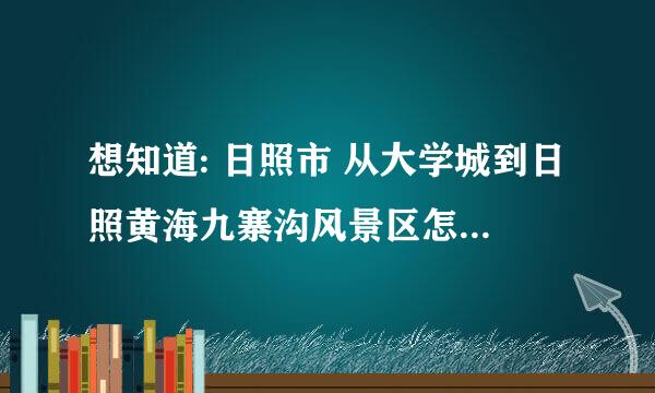 想知道: 日照市 从大学城到日照黄海九寨沟风景区怎么坐公交