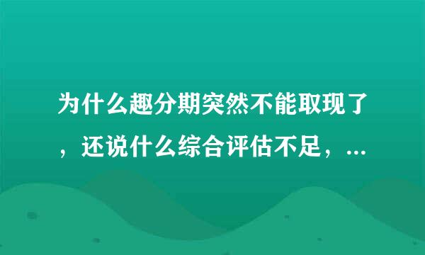 为什么趣分期突然不能取现了，还说什么综合评估不足，建议改天再试。以前用都好好的，突然就这样了？