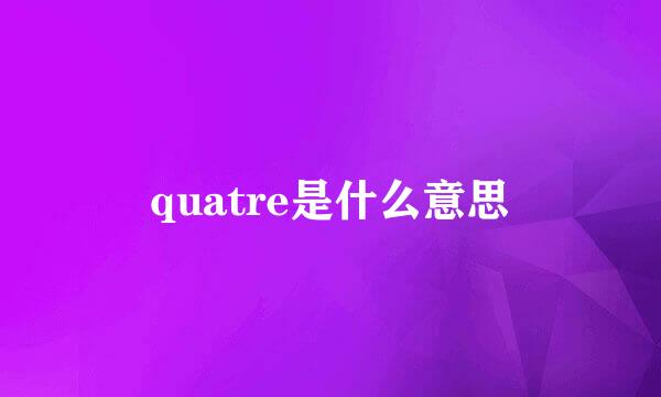 quatre是什么意思