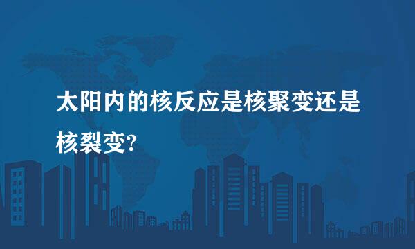 太阳内的核反应是核聚变还是核裂变?