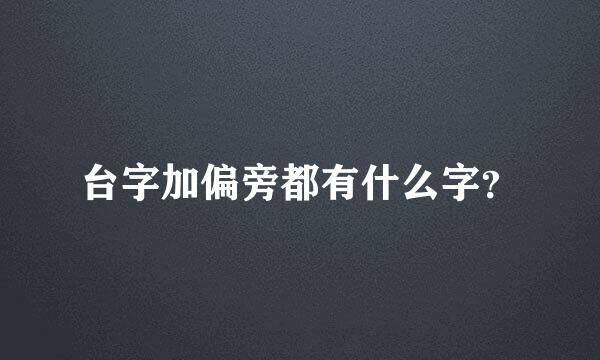 台字加偏旁都有什么字？