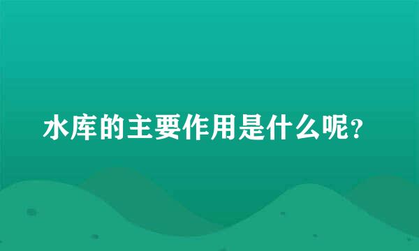 水库的主要作用是什么呢？