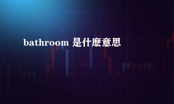 bathroom 是什麽意思