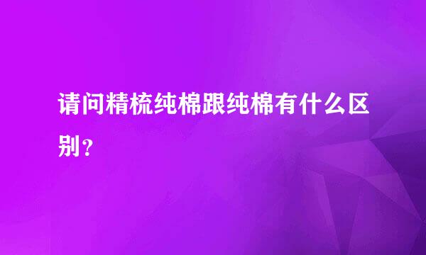 请问精梳纯棉跟纯棉有什么区别？