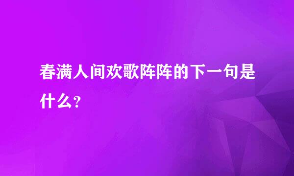 春满人间欢歌阵阵的下一句是什么？