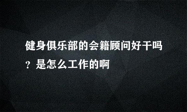 健身俱乐部的会籍顾问好干吗？是怎么工作的啊