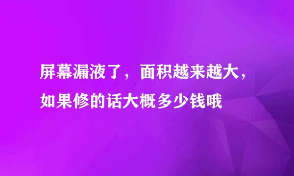 屏幕漏液了，面积越来越大，如果修的话大概多少钱哦