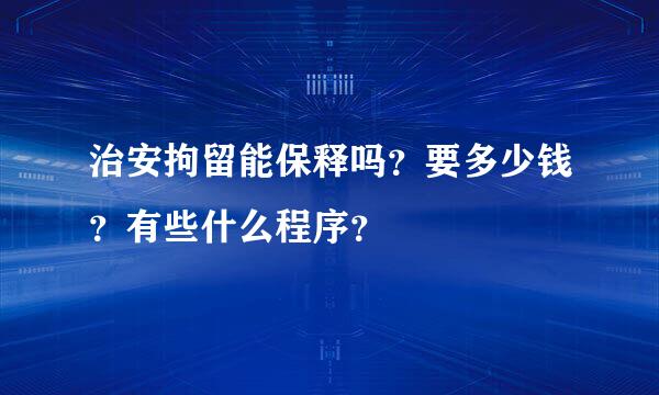 治安拘留能保释吗？要多少钱？有些什么程序？