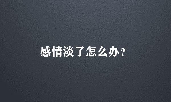 感情淡了怎么办？