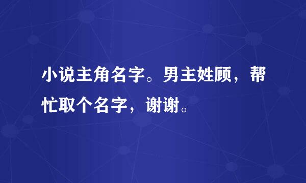 小说主角名字。男主姓顾，帮忙取个名字，谢谢。