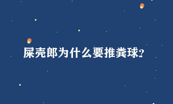 屎壳郎为什么要推粪球？