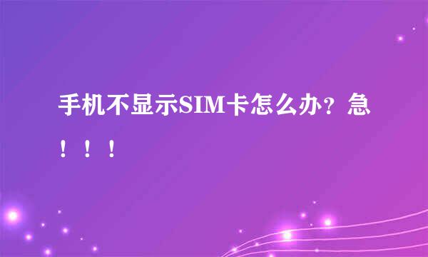 手机不显示SIM卡怎么办？急！！！