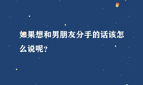 如果想和男朋友分手的话该怎么说呢？