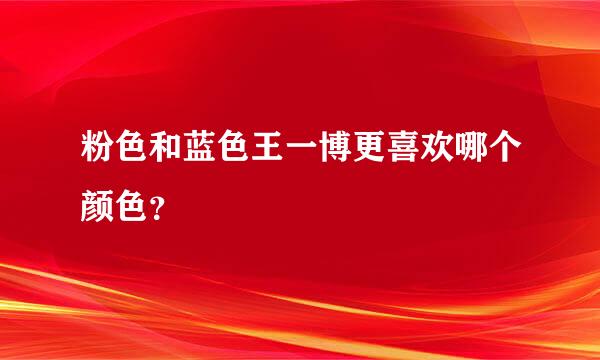 粉色和蓝色王一博更喜欢哪个颜色？