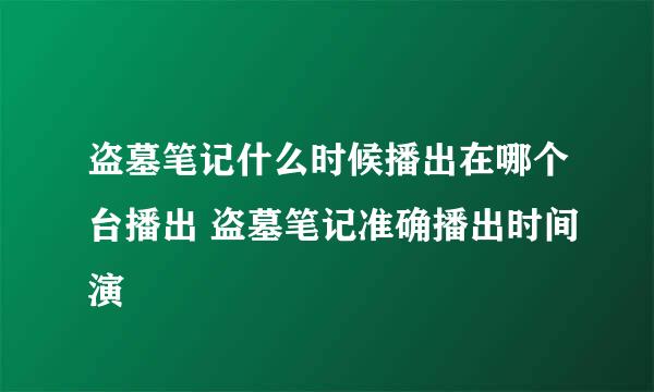 盗墓笔记什么时候播出在哪个台播出 盗墓笔记准确播出时间演