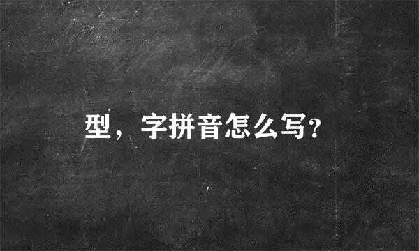 型，字拼音怎么写？