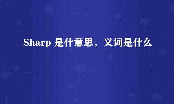 Sharp 是什意思，义词是什么