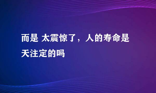 而是 太震惊了，人的寿命是天注定的吗