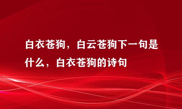 白衣苍狗，白云苍狗下一句是什么，白衣苍狗的诗句