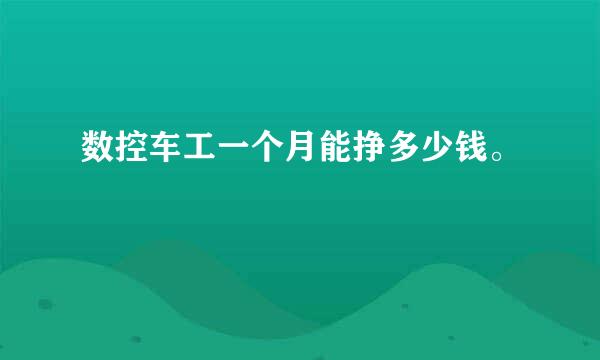 数控车工一个月能挣多少钱。