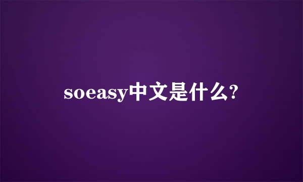 soeasy中文是什么?