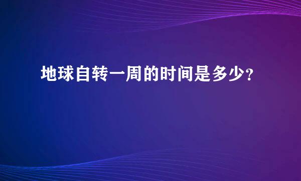 地球自转一周的时间是多少？