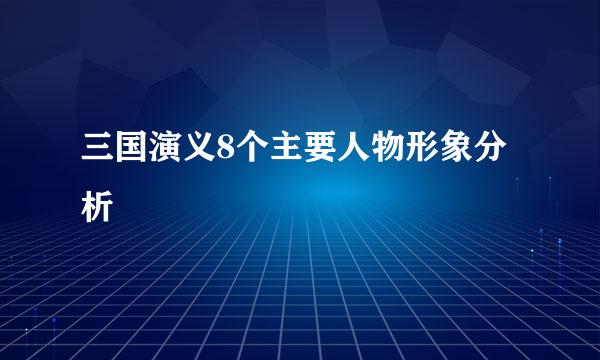 三国演义8个主要人物形象分析